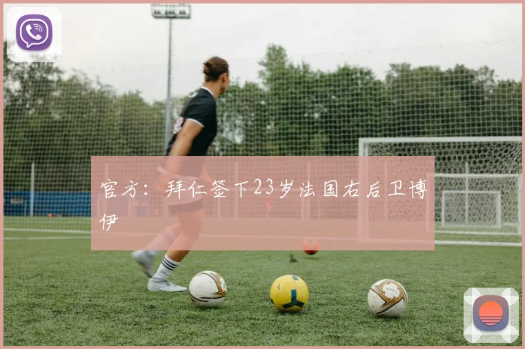 官方：拜仁签下23岁法国右后卫博伊