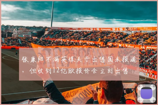 张康阳不满英媒关于出售国米报道，但收到12亿欧报价会立刻出售