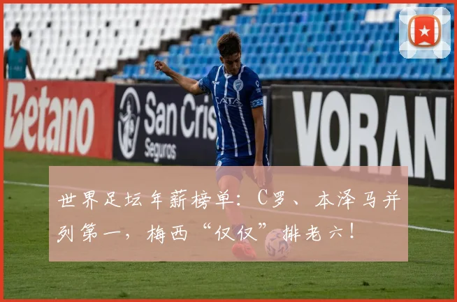 世界足坛年薪榜单：C罗、本泽马并列第一，梅西“仅仅”排老六！