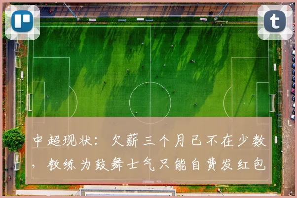 中超现状：欠薪三个月已不在少数，教练为鼓舞士气只能自费发红包