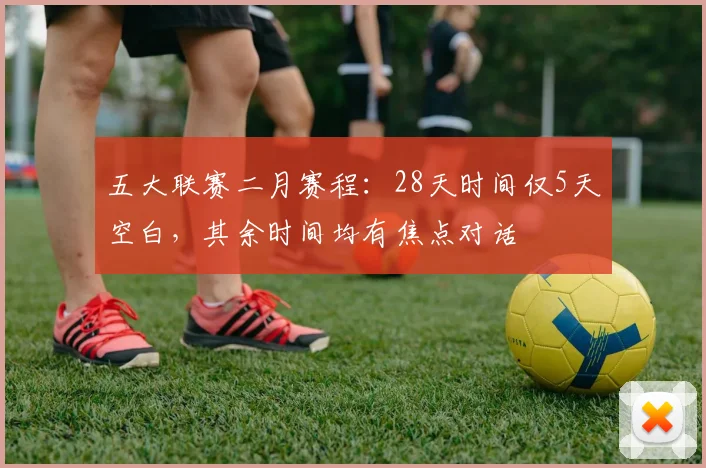 五大联赛二月赛程：28天时间仅5天空白，其余时间均有焦点对话