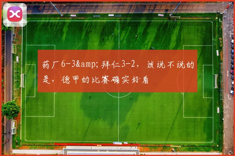 药厂6-3&拜仁3-2，该说不说的是，德甲的比赛确实好看