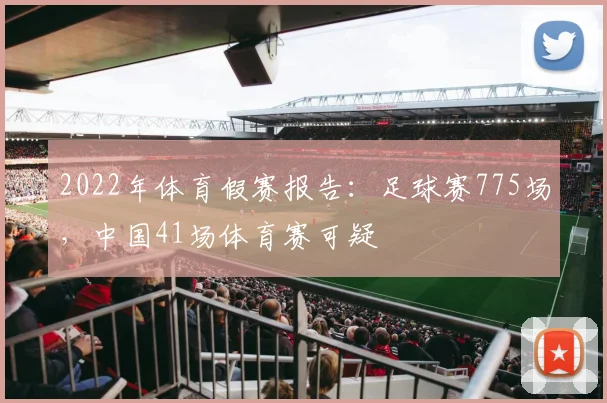 2022年体育假赛报告：足球赛775场，中国41场体育赛可疑