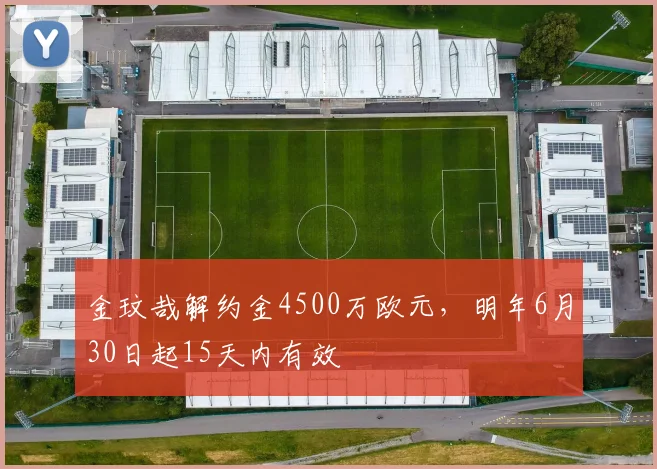 金玟哉解约金4500万欧元，明年6月30日起15天内有效