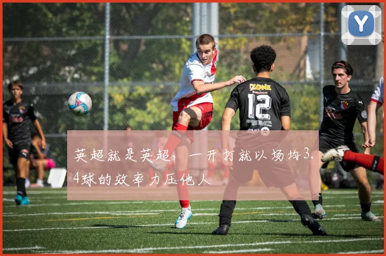 英超就是英超，一开打就以场均3.4球的效率力压他人