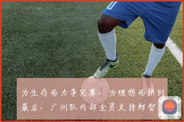 为生存而力争完赛，为理想而拼到最后，广州队内部全员支持郑智
