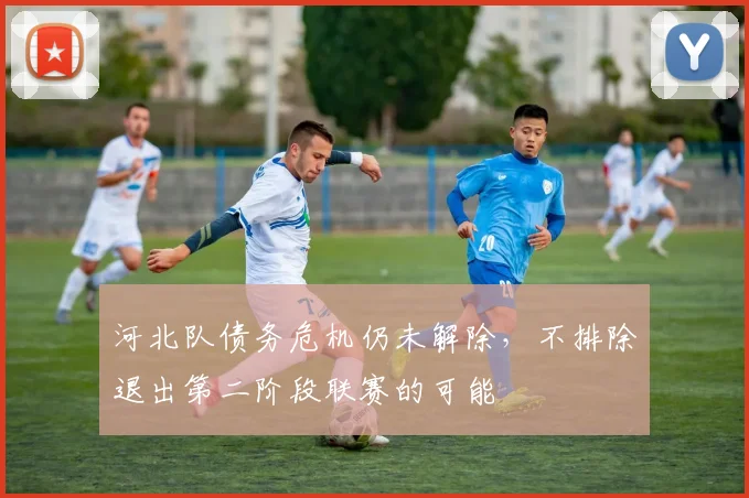 河北队债务危机仍未解除，不排除退出第二阶段联赛的可能