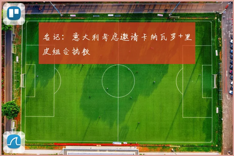 名记：意大利考虑邀请卡纳瓦罗+里皮组合执教