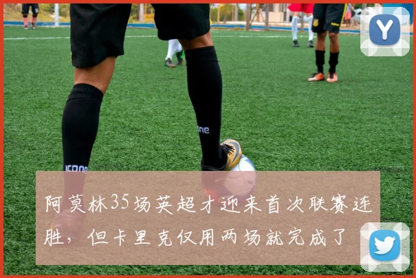 阿莫林35场英超才迎来首次联赛连胜，但卡里克仅用两场就完成了