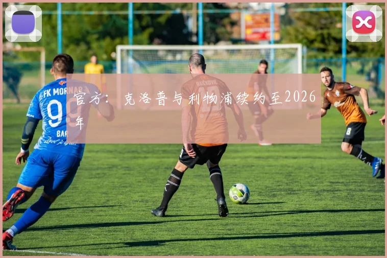 官方：克洛普与利物浦续约至2026年