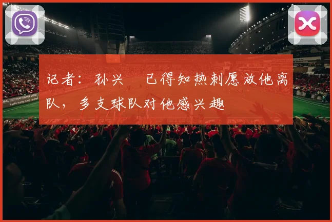 记者：孙兴慜已得知热刺愿放他离队，多支球队对他感兴趣