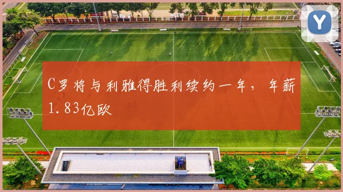 C罗将与利雅得胜利续约一年，年薪1.83亿欧