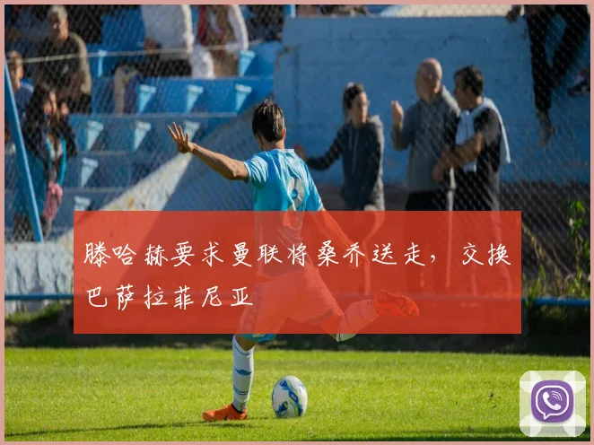 滕哈赫要求曼联将桑乔送走，交换巴萨拉菲尼亚