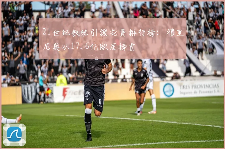 21世纪教练引援花费排行榜：穆里尼奥以17.6亿欧居榜首