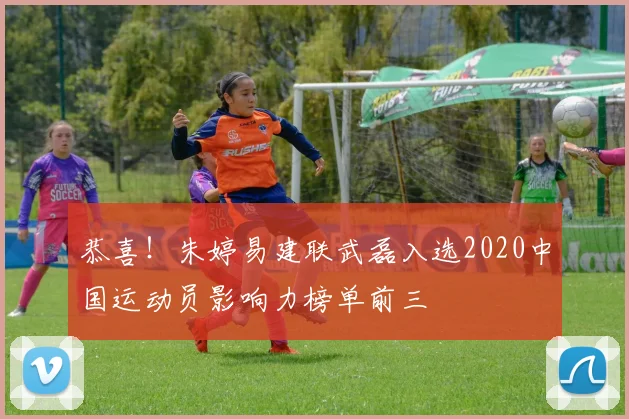 恭喜！朱婷易建联武磊入选2020中国运动员影响力榜单前三