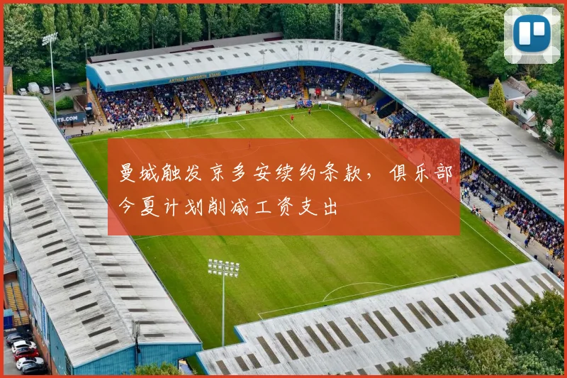 曼城触发京多安续约条款，俱乐部今夏计划削减工资支出