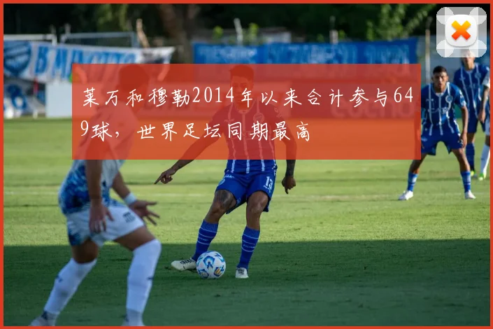莱万和穆勒2014年以来合计参与649球，世界足坛同期最高