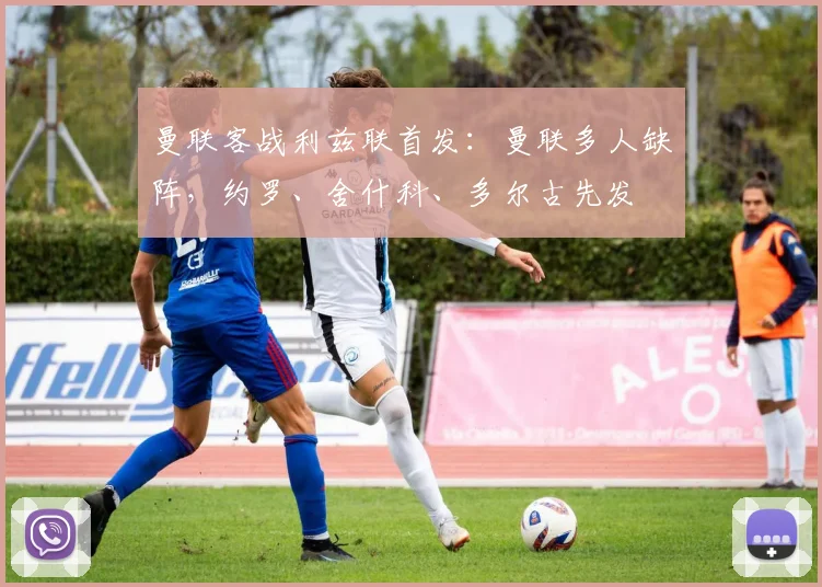 曼联客战利兹联首发：曼联多人缺阵，约罗、舍什科、多尔古先发