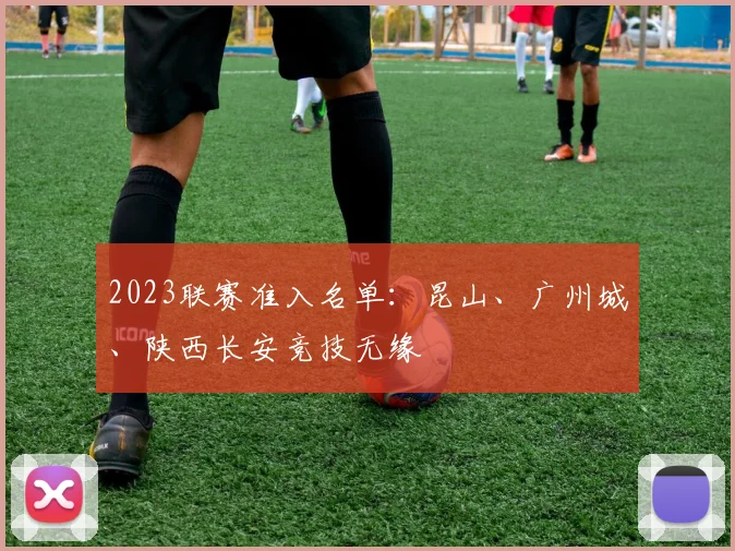 2023联赛准入名单：昆山、广州城、陕西长安竞技无缘