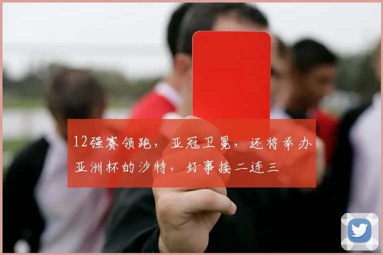 12强赛领跑，亚冠卫冕，还将举办亚洲杯的沙特，好事接二连三