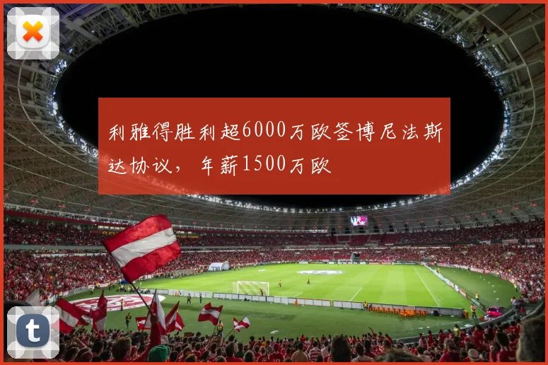 利雅得胜利超6000万欧签博尼法斯达协议，年薪1500万欧