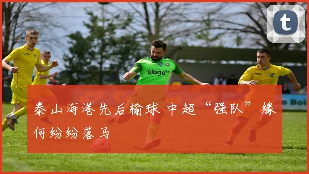泰山海港先后输球 中超“强队”缘何纷纷落马