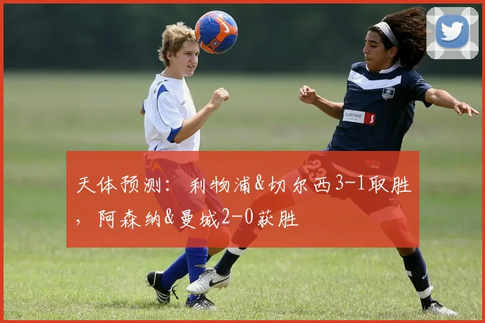 天体预测：利物浦&切尔西3-1取胜，阿森纳&曼城2-0获胜