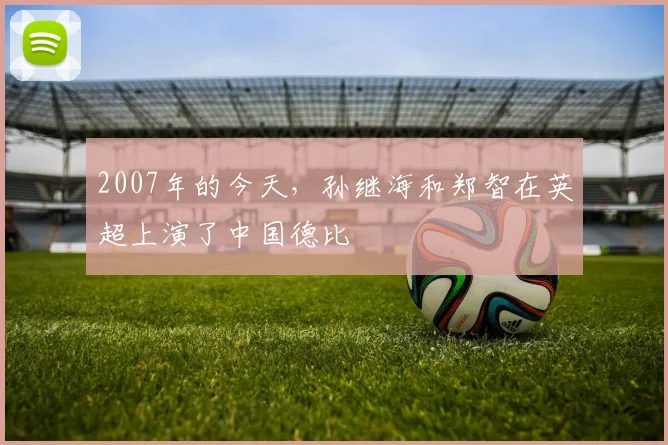2007年的今天，孙继海和郑智在英超上演了中国德比