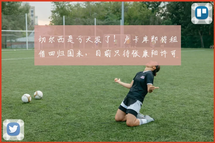 切尔西是亏大发了！卢卡库即将租借回归国米，目前只待张康阳许可