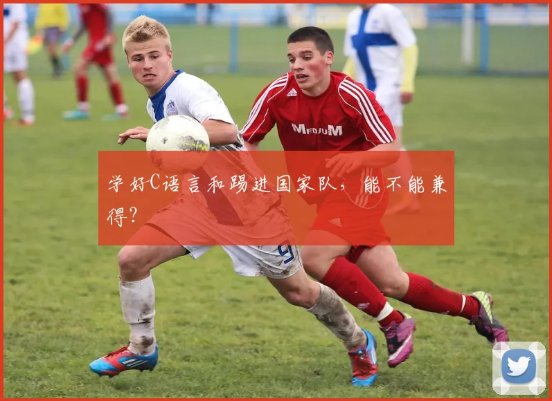 学好C语言和踢进国家队，能不能兼得？