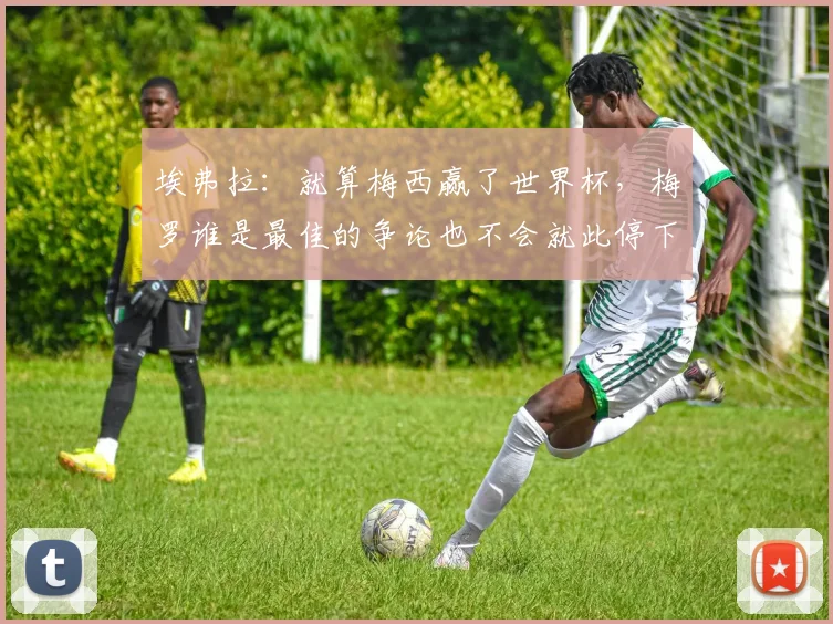 埃弗拉：就算梅西赢了世界杯，梅罗谁是最佳的争论也不会就此停下