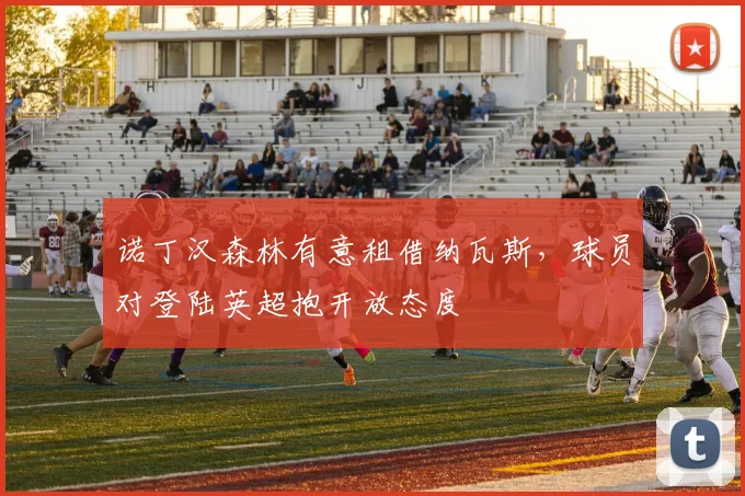 诺丁汉森林有意租借纳瓦斯，球员对登陆英超抱开放态度