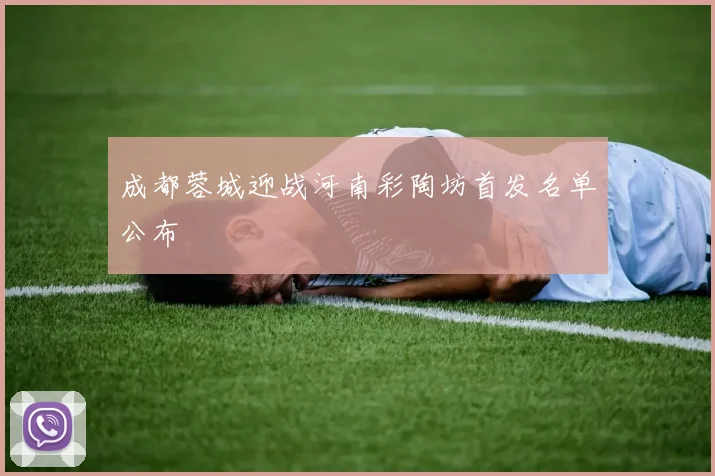 成都蓉城迎战河南彩陶坊首发名单公布