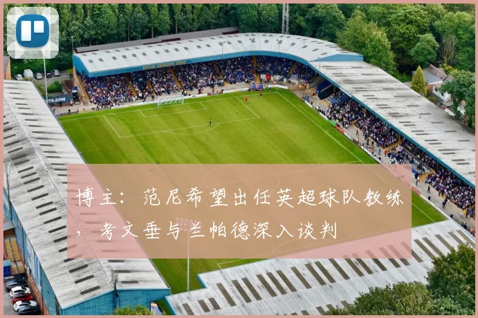 博主：范尼希望出任英超球队教练，考文垂与兰帕德深入谈判