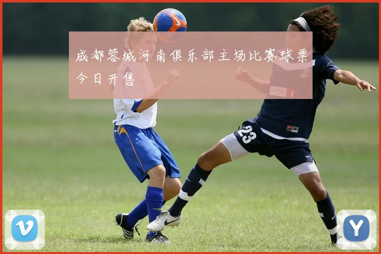 成都蓉城河南俱乐部主场比赛球票今日开售
