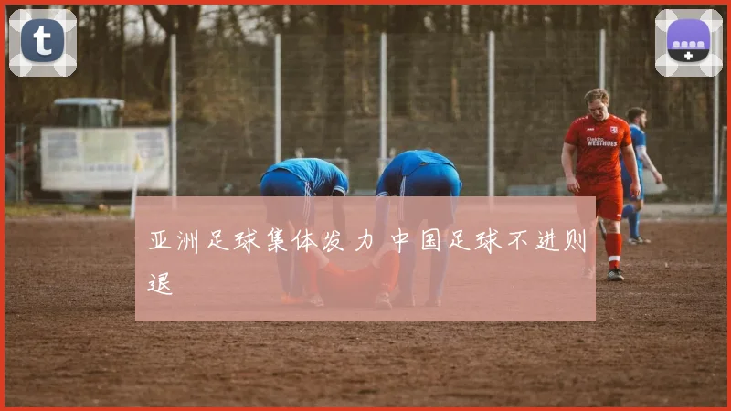 亚洲足球集体发力 中国足球不进则退