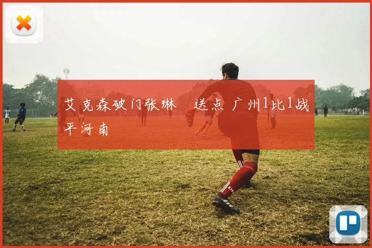 艾克森破门张琳芃送点 广州1比1战平河南