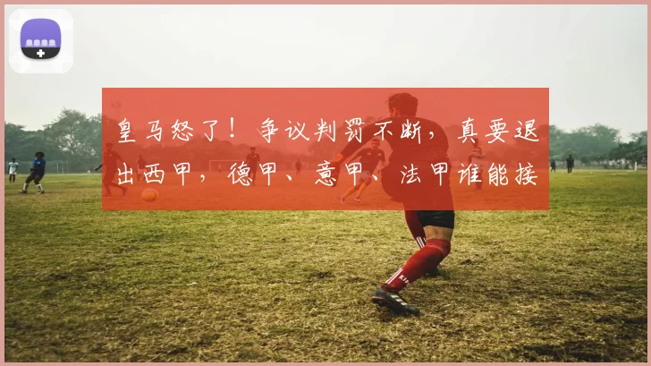 皇马怒了！争议判罚不断，真要退出西甲，德甲、意甲、法甲谁能接盘？