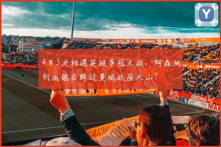 4年3次相遇英超争冠大战，阿森纳到底能否跨过曼城这座大山？