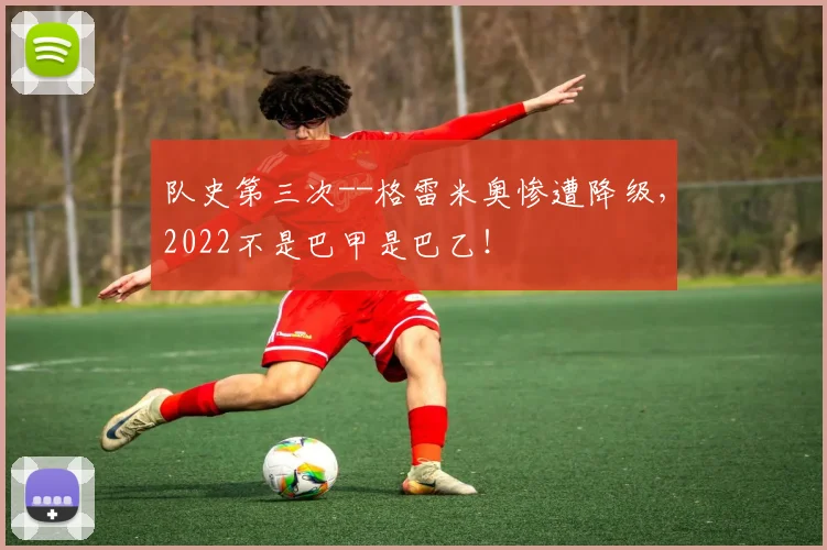 队史第三次--格雷米奥惨遭降级，2022不是巴甲是巴乙！